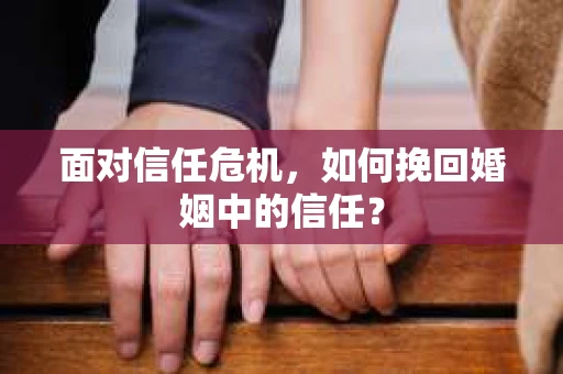 面对信任危机，如何挽回婚姻中的信任？