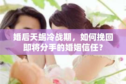 婚后天蝎冷战期,如何挽回即将分手的婚姻信任? 婚后天蝎冷战期,如何挽回即将分手的婚姻信任?