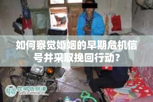 如何察觉婚姻的早期危机信号并采取挽回行动? 如何察觉婚姻的早期危机信号并采取挽回行动?