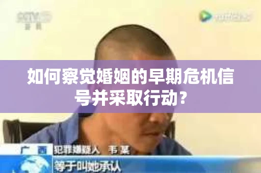 如何察觉婚姻的早期危机信号并采取行动？