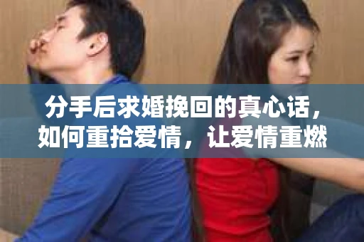 分手后求婚挽回的真心话，如何重拾爱情，让爱情重燃？