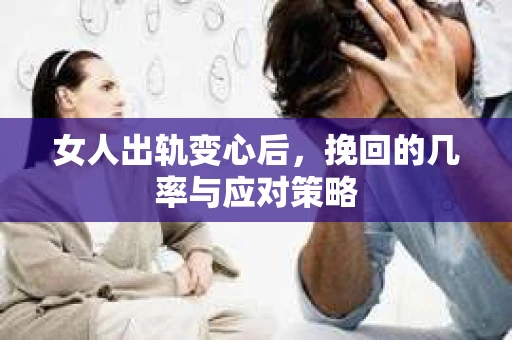 女人出轨变心后，挽回的几率与应对策略