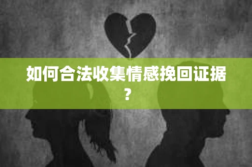 如何合法收集情感挽回证据? 如何合法收集情感挽回证据?