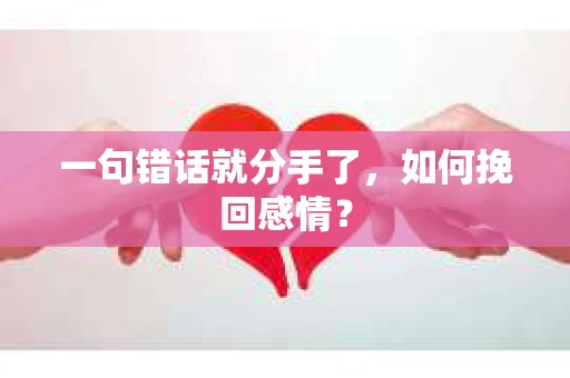 一句错话就分手了，如何挽回感情？