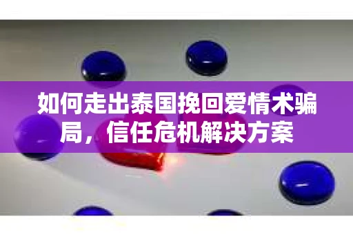 如何走出泰国挽回爱情术骗局，信任危机解决方案
