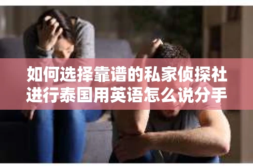 如何选择靠谱的私家侦探社进行泰国用英语怎么说分手挽回服务？