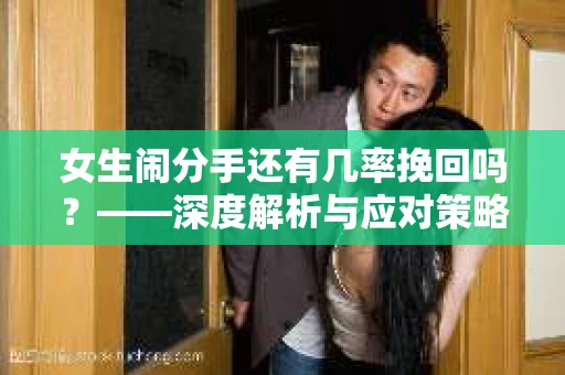 女生闹分手还有几率挽回吗？——深度解析与应对策略