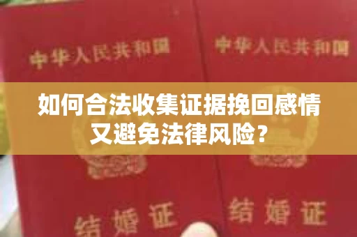如何合法收集证据挽回感情又避免法律风险？