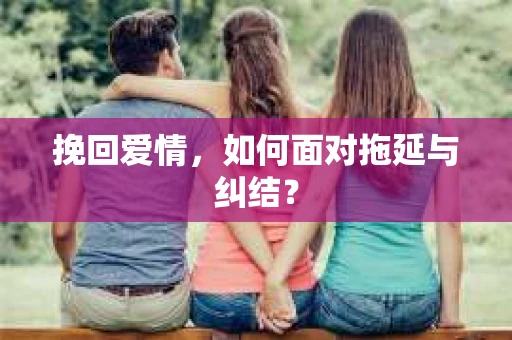 挽回爱情,如何面对拖延与纠结? 挽回爱情,如何面对拖延与纠结?