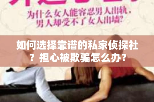 如何选择靠谱的私家侦探社？担心被欺骗怎么办？