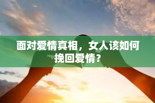 面对爱情真相，女人该如何挽回爱情？