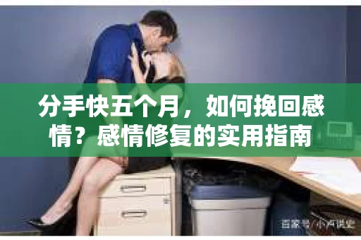 分手快五个月，如何挽回感情？感情修复的实用指南