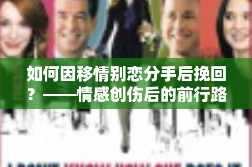 如何因移情别恋分手后挽回？——情感创伤后的前行路线图