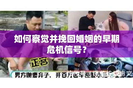 如何察觉并挽回婚姻的早期危机信号？