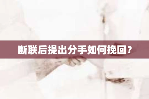 断联后提出分手如何挽回？