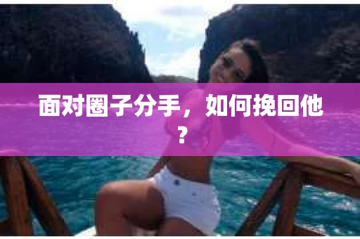 面对圈子分手，如何挽回他？