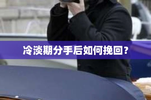 冷淡期分手后如何挽回？