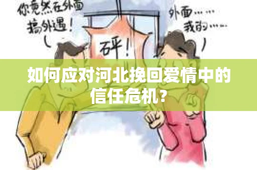 如何应对河北挽回爱情中的信任危机？