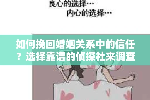 如何挽回婚姻关系中的信任？选择靠谱的侦探社来调查双方出轨怎么办？