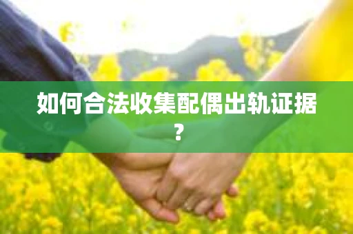 如何合法收集配偶出轨证据？