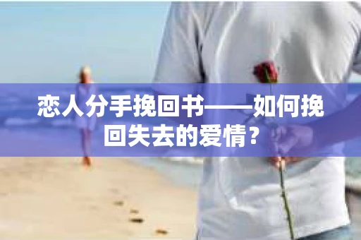 恋人分手挽回书——如何挽回失去的爱情？