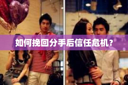 如何挽回分手后信任危机？