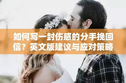如何写一封伤感的分手挽回信？英文版建议与应对策略
