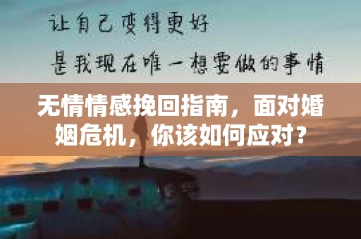 无情情感挽回指南,面对婚姻危机,你该如何应对? 无情情感挽回指南,面对婚姻危机,你该如何应对?