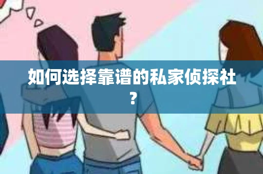 如何选择靠谱的私家侦探社? 如何选择靠谱的私家侦探社?