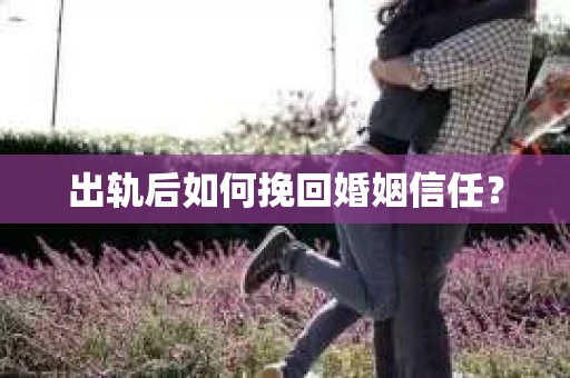 出轨后如何挽回婚姻信任？