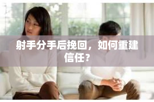 射手分手后挽回，如何重建信任？