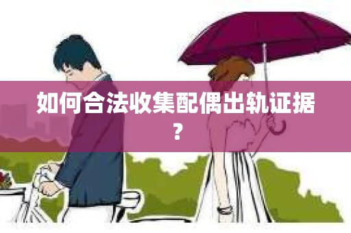 如何合法收集配偶出轨证据？