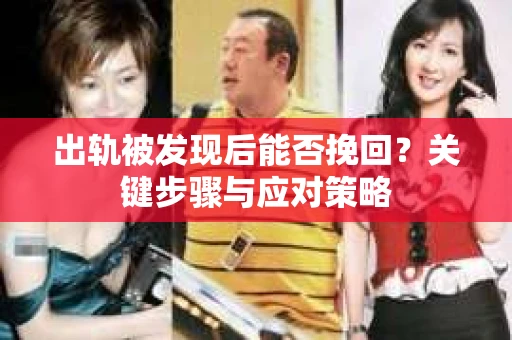 出轨被发现后能否挽回？关键步骤与应对策略