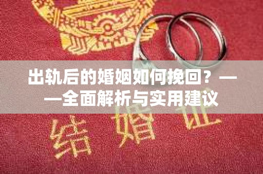 出轨后的婚姻如何挽回？——全面解析与实用建议