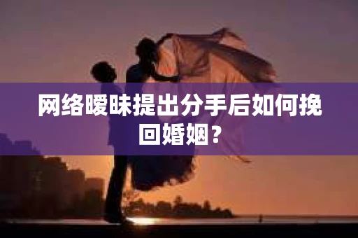 网络暧昧提出分手后如何挽回婚姻? 网络暧昧提出分手后如何挽回婚姻?
