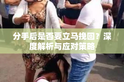 分手后是否要立马挽回？深度解析与应对策略