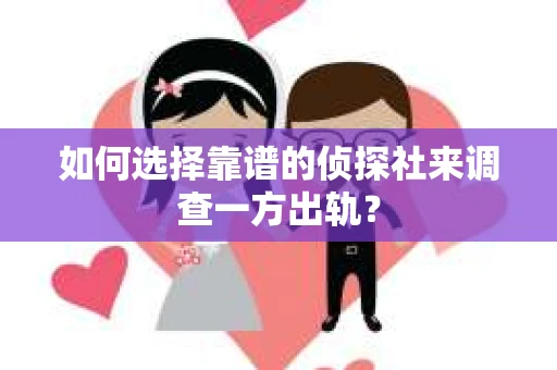 如何选择靠谱的侦探社来调查一方出轨？