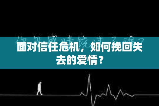 面对信任危机，如何挽回失去的爱情？