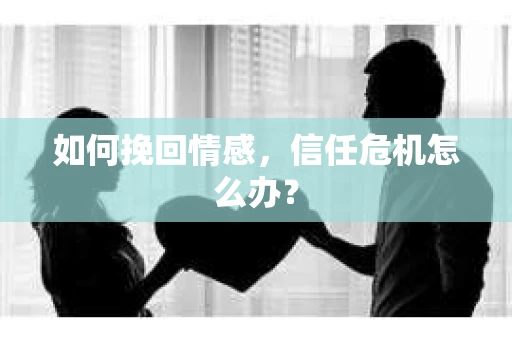 如何挽回情感，信任危机怎么办？