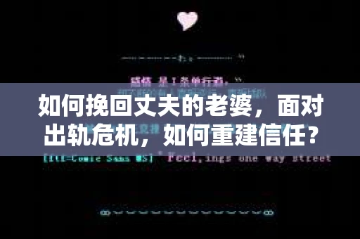 如何挽回丈夫的老婆，面对出轨危机，如何重建信任？