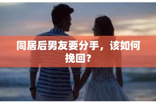 同居后男友要分手，该如何挽回？