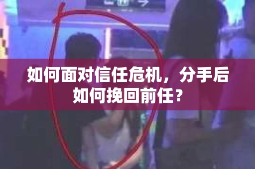 如何面对信任危机,分手后如何挽回前任? 如何面对信任危机,分手后如何挽回前任?
