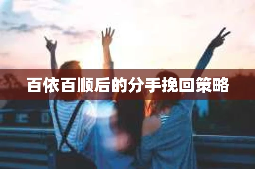 百依百顺后的分手挽回策略