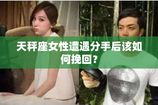 天秤座女性遭遇分手后该如何挽回？