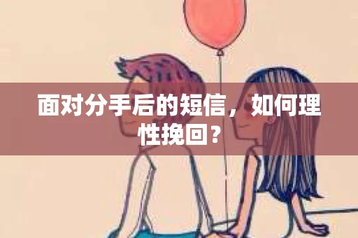 面对分手后的短信，如何理性挽回？