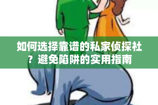 如何选择靠谱的私家侦探社？避免陷阱的实用指南