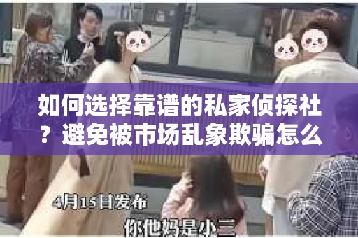 如何选择靠谱的私家侦探社？避免被市场乱象欺骗怎么办？