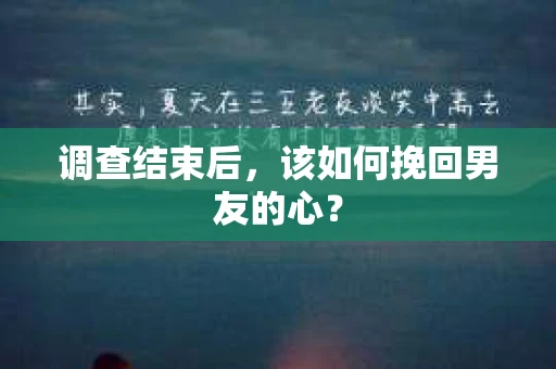 调查结束后,该如何挽回男友的心? 调查结束后,该如何挽回男友的心?