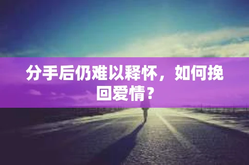 分手后仍难以释怀，如何挽回爱情？