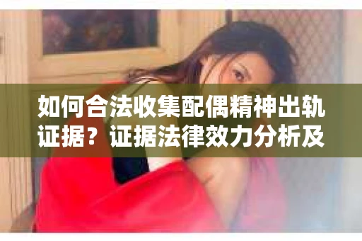 如何合法收集配偶精神出轨证据？证据法律效力分析及合法取证方法